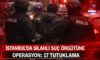 İstanbul’da Silahlı Suç Örgütüne Operasyon: 17 Tutuklama